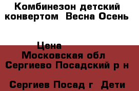 Комбинезон детский конвертом. Весна-Осень › Цена ­ 1 500 - Московская обл., Сергиево-Посадский р-н, Сергиев Посад г. Дети и материнство » Детская одежда и обувь   